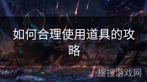 如何合理使用道具的攻略 如何合理使用道具的攻略