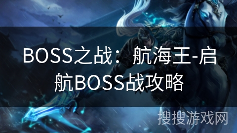 BOSS之战:航海王-启航BOSS战攻略 BOSS之战:航海王-启航BOSS战攻略
