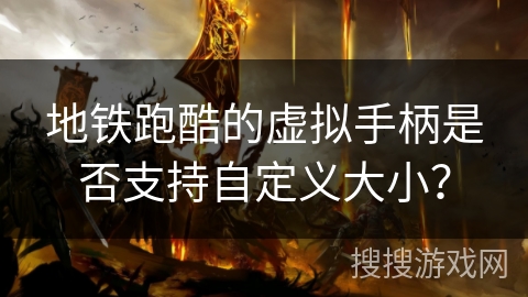 地铁跑酷的虚拟手柄是否支持自定义大小？