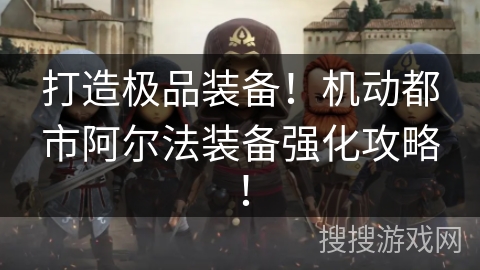 打造极品装备！机动都市阿尔法装备强化攻略！