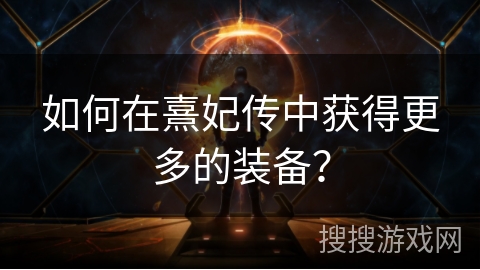 如何在熹妃传中获得更多的装备? 如何在熹妃传中获得更多的装备?