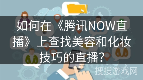 如何在《腾讯NOW直播》上查找美容和化妆技巧的直播？