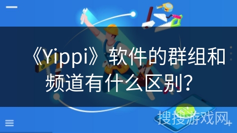《Yippi》软件的群组和频道有什么区别？