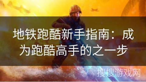 地铁跑酷新手指南:成为跑酷高手的之一步 地铁跑酷新手指南:成为跑酷高手的之一步