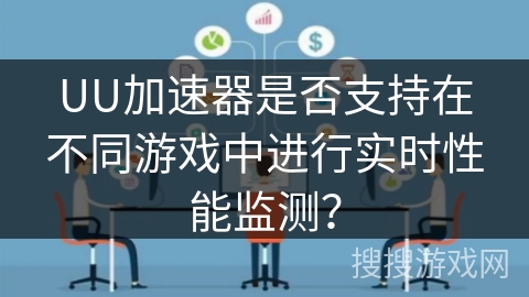 UU加速器是否支持在不同游戏中进行实时性能监测？