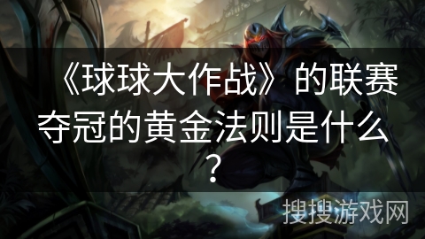 《球球大作战》的联赛夺冠的黄金法则是什么？
