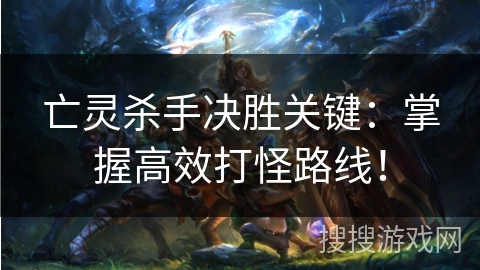 亡灵杀手决胜关键：掌握高效打怪路线！