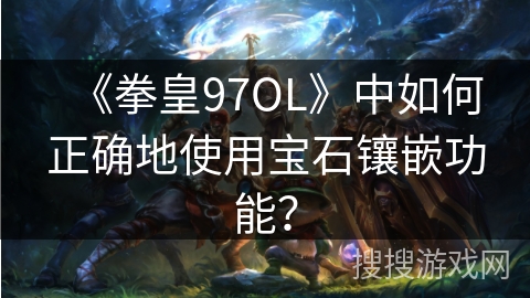 《拳皇97OL》中如何正确地使用宝石镶嵌功能？