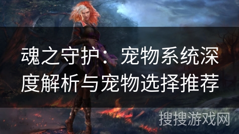 魂之守护：宠物系统深度解析与宠物选择推荐