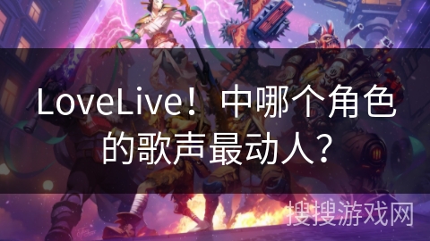LoveLive！中哪个角色的歌声最动人？