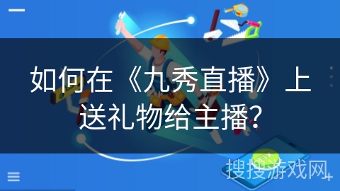 如何在《九秀直播》上送礼物给主播？