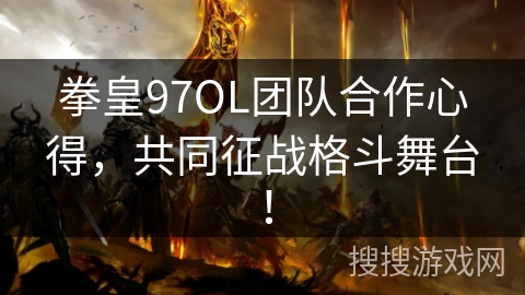 拳皇97OL团队合作心得，共同征战格斗舞台！