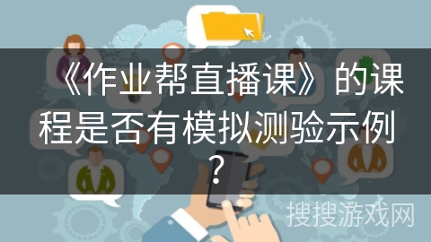 《作业帮直播课》的课程是否有模拟测验示例？