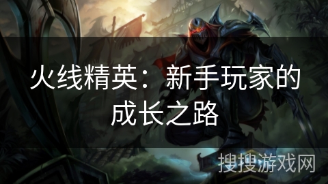火线精英：新手玩家的成长之路