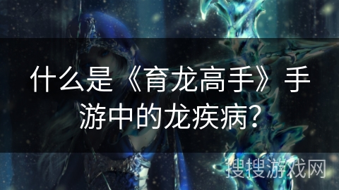 什么是《育龙高手》手游中的龙疾病？