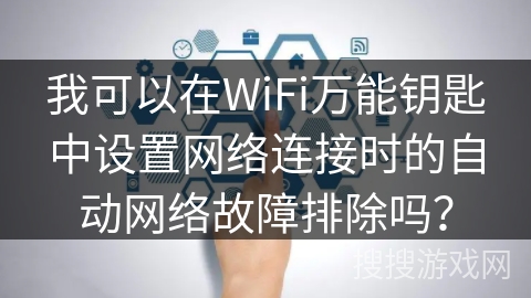 我可以在WiFi万能钥匙中设置网络连接时的自动网络故障排除吗？