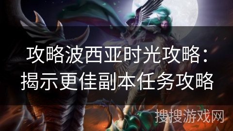 攻略波西亚时光攻略：揭示更佳副本任务攻略