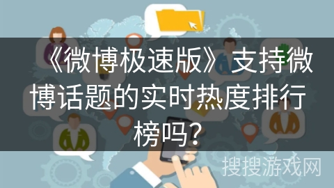 《微博极速版》支持微博话题的实时热度排行榜吗？