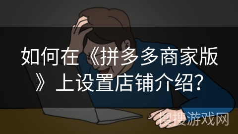 如何在《拼多多商家版》上设置店铺介绍？