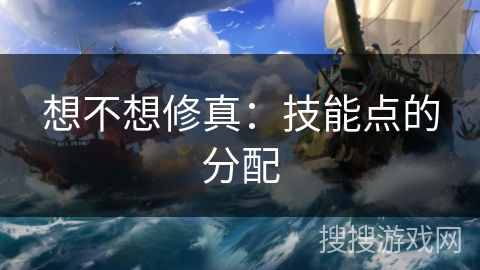 想不想修真：技能点的分配