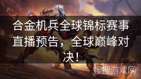 合金机兵全球锦标赛事直播预告，全球巅峰对决！