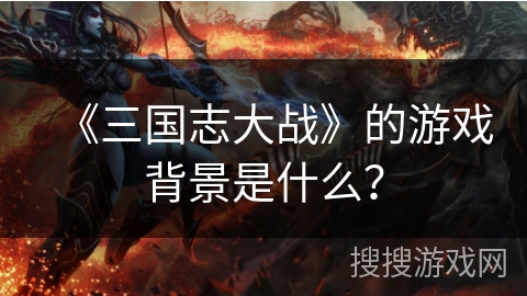 《三国志大战》的游戏背景是什么？