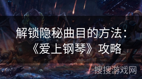解锁隐秘曲目的方法：《爱上钢琴》攻略