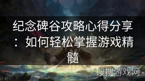 纪念碑谷攻略心得分享：如何轻松掌握游戏精髓