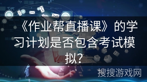 《作业帮直播课》的学习计划是否包含考试模拟？
