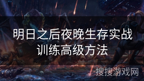 明日之后夜晚生存实战训练高级方法