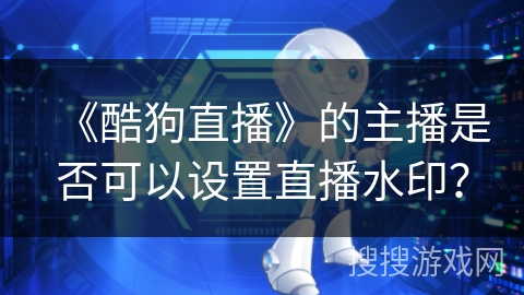 《酷狗直播》的主播是否可以设置直播水印？