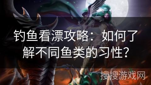 钓鱼看漂攻略：如何了解不同鱼类的习性？