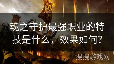 魂之守护最强职业的特技是什么，效果如何？