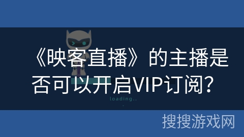 《映客直播》的主播是否可以开启VIP订阅？