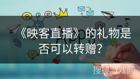 《映客直播》的礼物是否可以转赠？