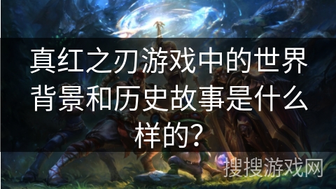真红之刃游戏中的世界背景和历史故事是什么样的？