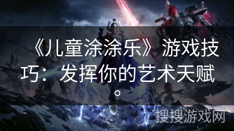 《儿童涂涂乐》游戏技巧：发挥你的艺术天赋。