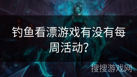 钓鱼看漂游戏有没有每周活动？