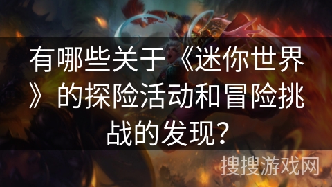 有哪些关于《迷你世界》的探险活动和冒险挑战的发现？