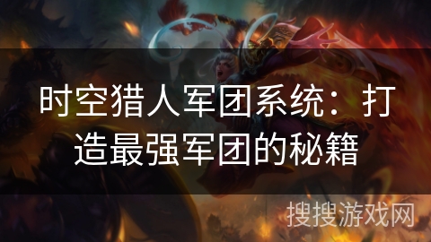 时空猎人军团系统：打造最强军团的秘籍