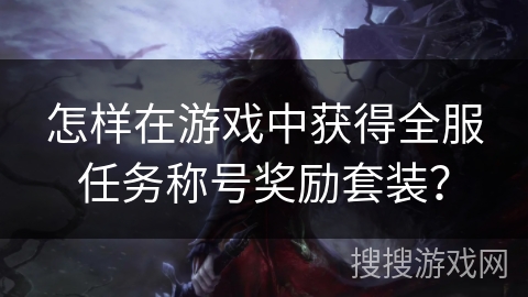 怎样在游戏中获得全服任务称号奖励套装？