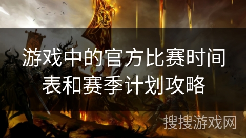 游戏中的官方比赛时间表和赛季计划攻略