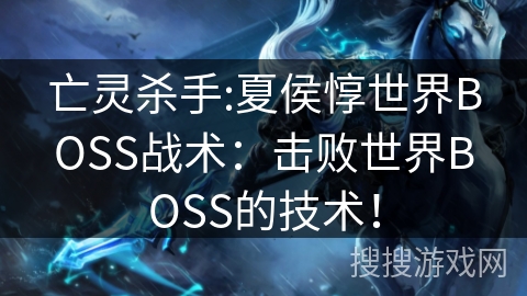亡灵杀手:夏侯惇世界BOSS战术：击败世界BOSS的技术！