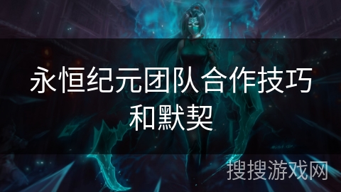 永恒纪元团队合作技巧和默契