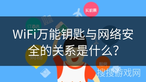 WiFi万能钥匙与网络安全的关系是什么？