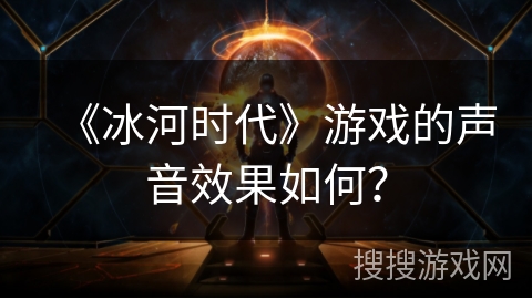 《冰河时代》游戏的声音效果如何？