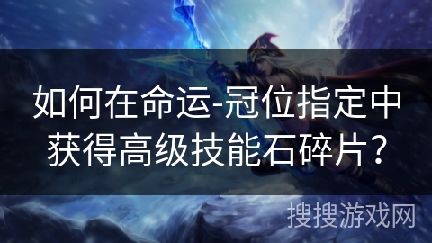 如何在命运-冠位指定中获得高级技能石碎片？