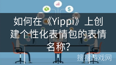 如何在《Yippi》上创建个性化表情包的表情名称？