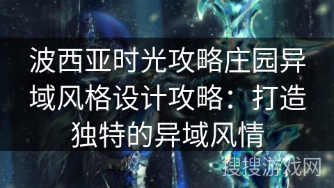波西亚时光攻略庄园异域风格设计攻略：打造独特的异域风情