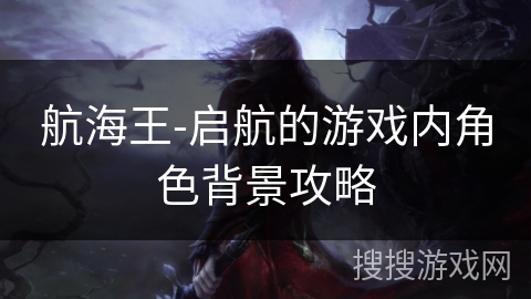 航海王-启航的游戏内角色背景攻略